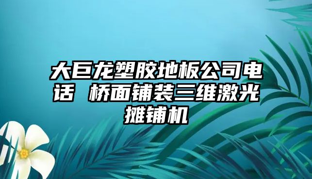 大巨龍塑膠地板公司電話 橋面鋪裝三維激光攤鋪機