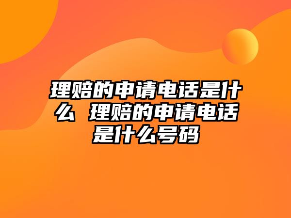 理賠的申請(qǐng)電話是什么 理賠的申請(qǐng)電話是什么號(hào)碼