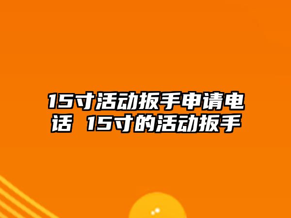 15寸活動扳手申請電話 15寸的活動扳手