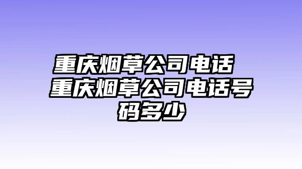 重慶煙草公司電話 重慶煙草公司電話號碼多少