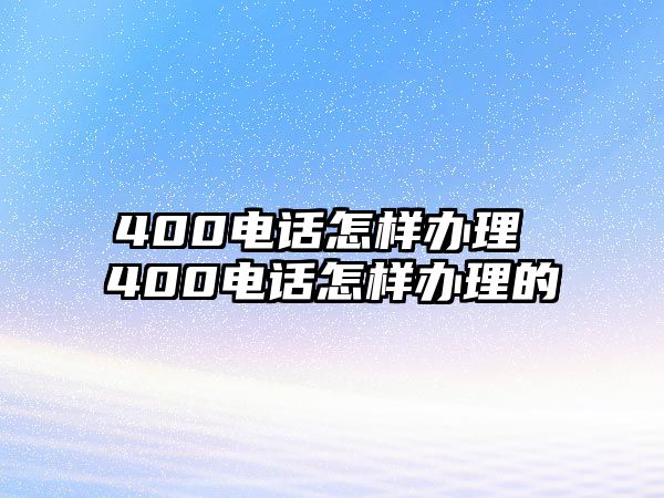 400電話怎樣辦理 400電話怎樣辦理的