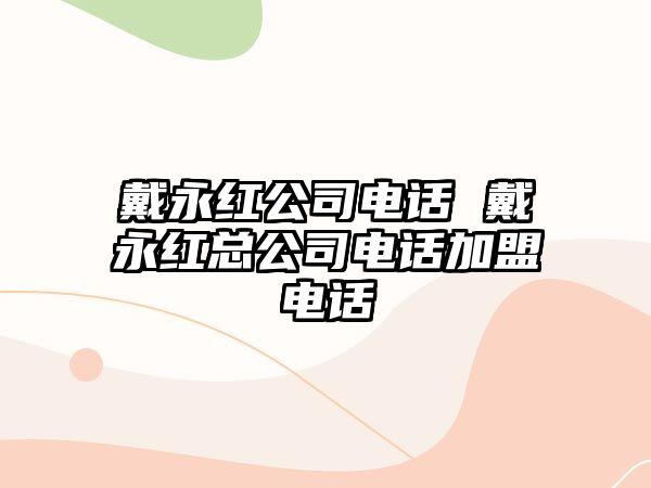 戴永紅公司電話(huà) 戴永紅總公司電話(huà)加盟電話(huà)