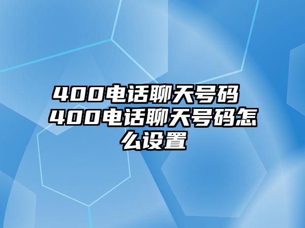 400電話聊天號碼 400電話聊天號碼怎么設(shè)置