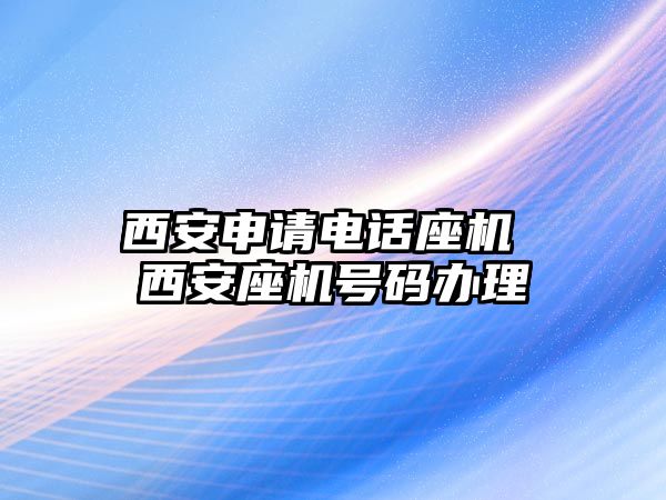 西安申請電話座機 西安座機號碼辦理