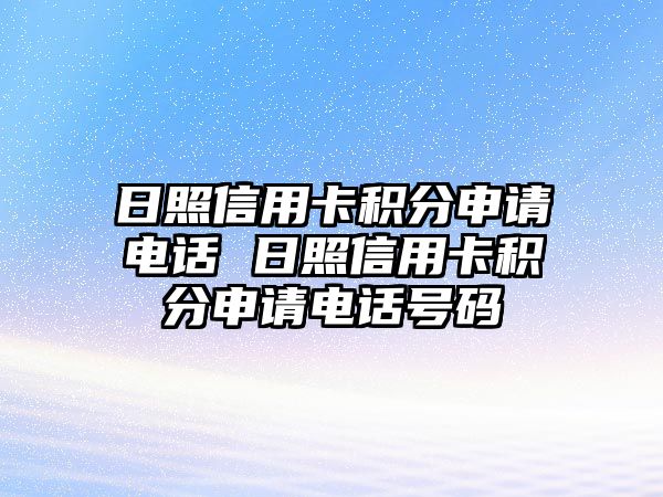 日照信用卡積分申請電話 日照信用卡積分申請電話號碼