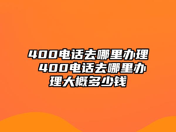 400電話去哪里辦理 400電話去哪里辦理大概多少錢(qián)