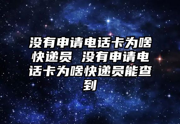 沒有申請電話卡為啥快遞員 沒有申請電話卡為啥快遞員能查到