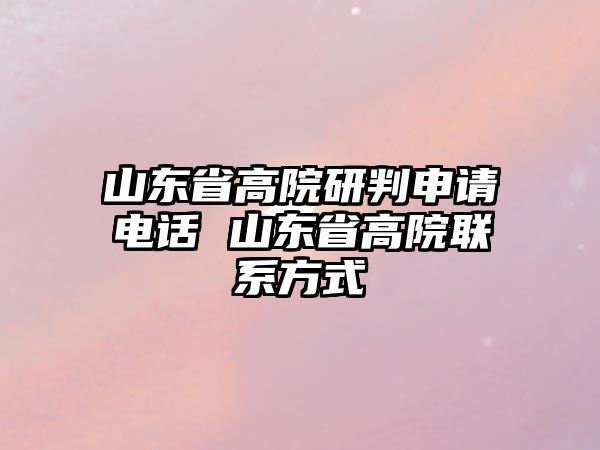 山東省高院研判申請電話 山東省高院聯(lián)系方式