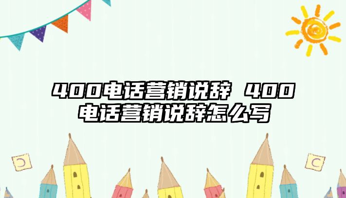 400電話營銷說辭 400電話營銷說辭怎么寫