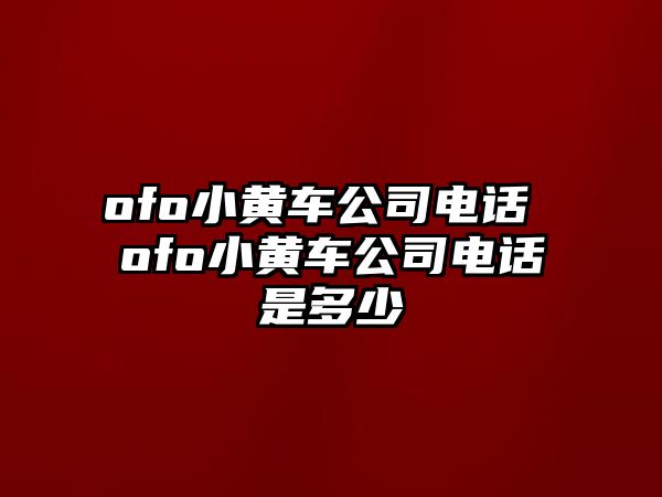 ofo小黃車公司電話 ofo小黃車公司電話是多少