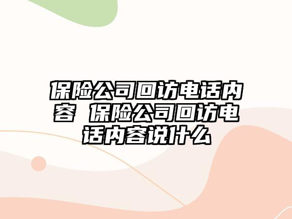 保險(xiǎn)公司回訪電話內(nèi)容 保險(xiǎn)公司回訪電話內(nèi)容說什么