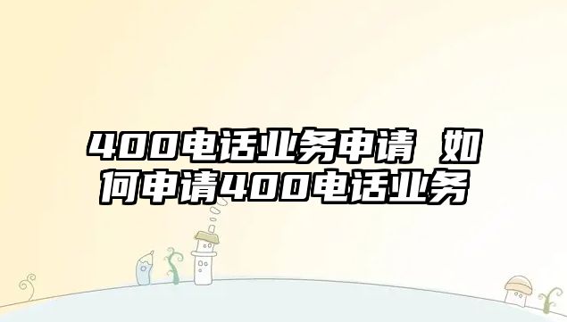 400電話業(yè)務(wù)申請(qǐng) 如何申請(qǐng)400電話業(yè)務(wù)