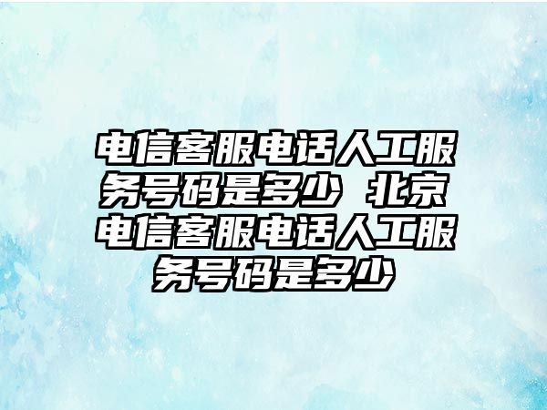 電信客服電話人工服務(wù)號(hào)碼是多少 北京電信客服電話人工服務(wù)號(hào)碼是多少