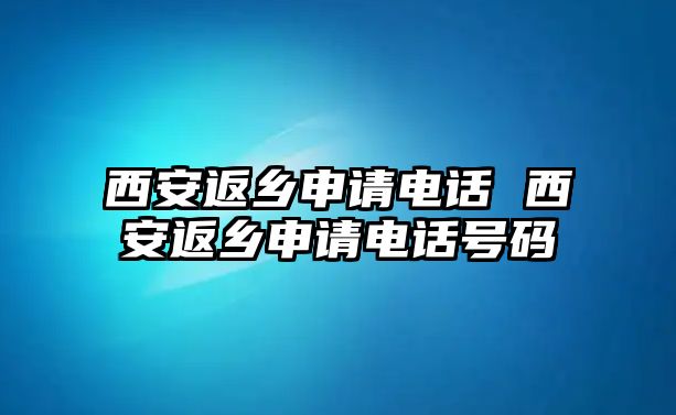 西安返鄉(xiāng)申請(qǐng)電話 西安返鄉(xiāng)申請(qǐng)電話號(hào)碼