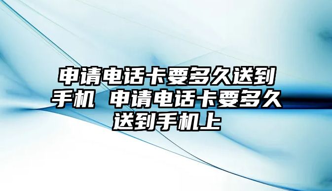 申請電話卡要多久送到手機 申請電話卡要多久送到手機上