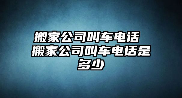 搬家公司叫車電話 搬家公司叫車電話是多少