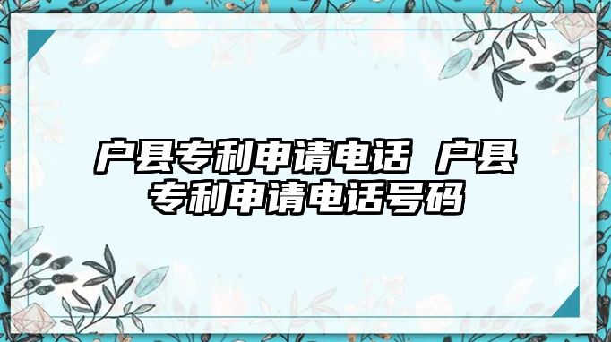 戶縣專利申請電話 戶縣專利申請電話號碼