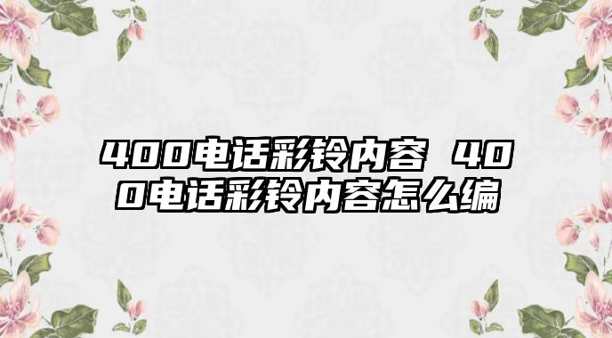 400電話彩鈴內(nèi)容 400電話彩鈴內(nèi)容怎么編