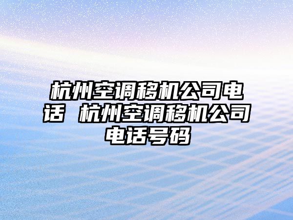 杭州空調(diào)移機公司電話 杭州空調(diào)移機公司電話號碼