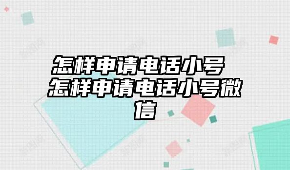 怎樣申請(qǐng)電話小號(hào) 怎樣申請(qǐng)電話小號(hào)微信