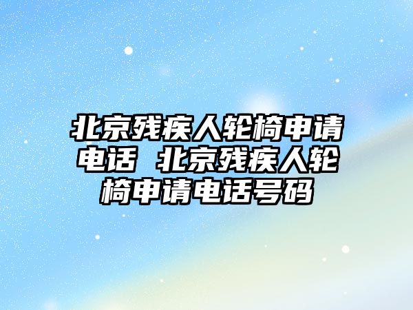 北京殘疾人輪椅申請電話 北京殘疾人輪椅申請電話號碼