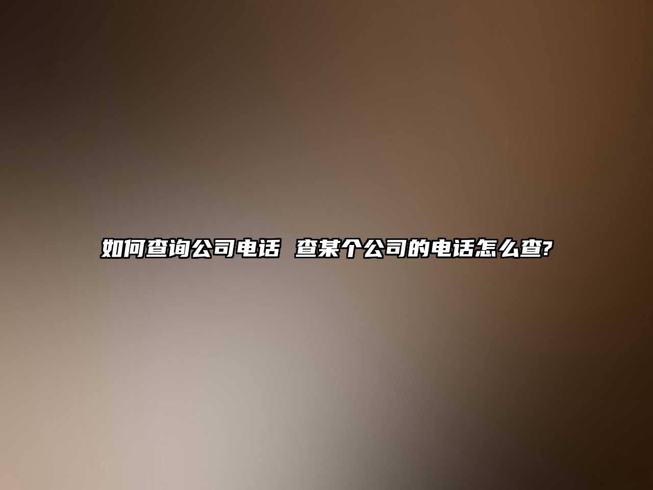 如何查詢公司電話 查某個公司的電話怎么查?