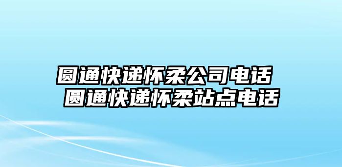 圓通快遞懷柔公司電話 圓通快遞懷柔站點(diǎn)電話