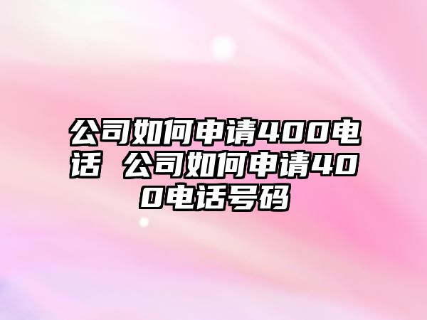 公司如何申請(qǐng)400電話 公司如何申請(qǐng)400電話號(hào)碼