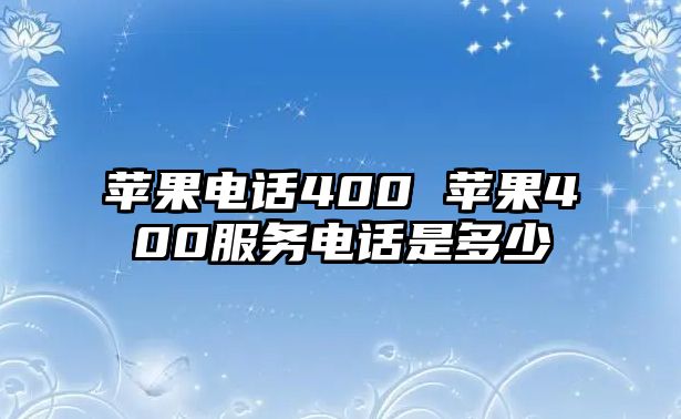 蘋果電話400 蘋果400服務電話是多少