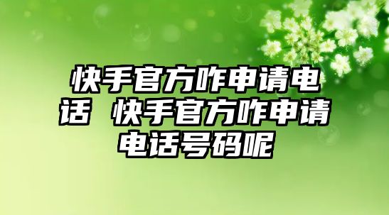 快手官方咋申請(qǐng)電話 快手官方咋申請(qǐng)電話號(hào)碼呢