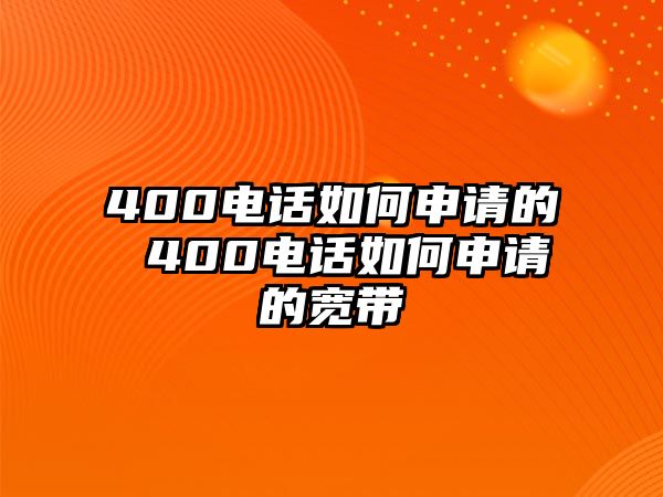 400電話如何申請的 400電話如何申請的寬帶