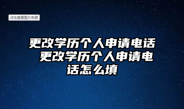 更改學(xué)歷個(gè)人申請(qǐng)電話 更改學(xué)歷個(gè)人申請(qǐng)電話怎么填