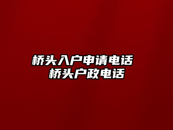 橋頭入戶申請(qǐng)電話 橋頭戶政電話