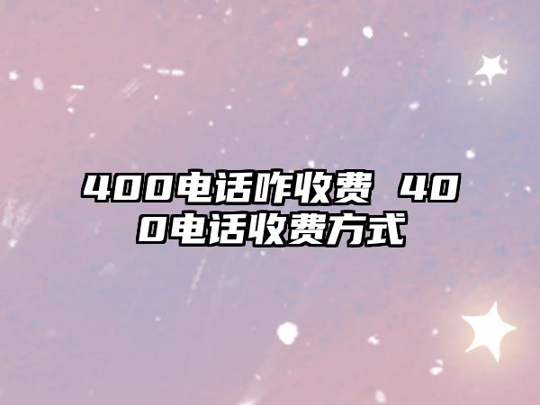 400電話咋收費(fèi) 400電話收費(fèi)方式