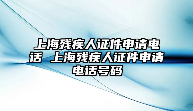 上海殘疾人證件申請(qǐng)電話 上海殘疾人證件申請(qǐng)電話號(hào)碼