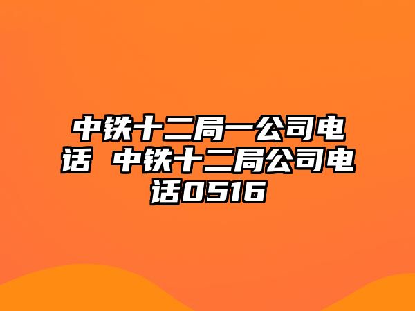 中鐵十二局一公司電話 中鐵十二局公司電話0516