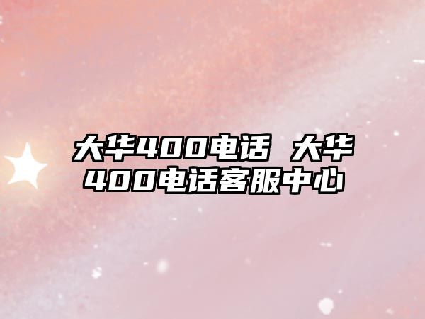 大華400電話 大華400電話客服中心