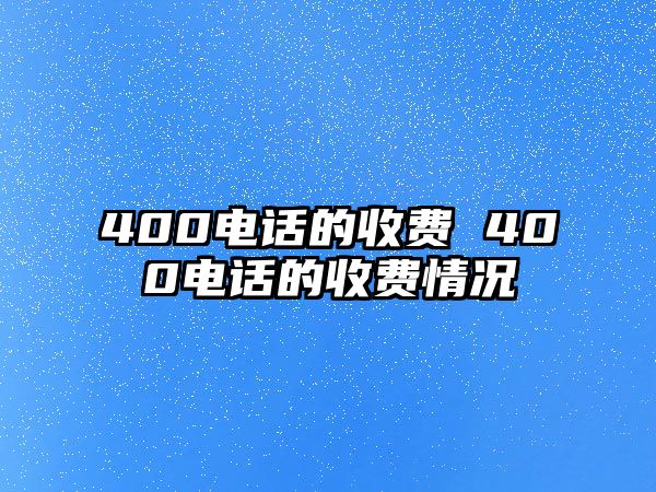 400電話的收費 400電話的收費情況