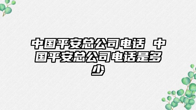 中國(guó)平安總公司電話 中國(guó)平安總公司電話是多少