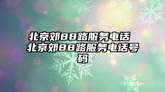 北京郊88路服務(wù)電話 北京郊88路服務(wù)電話號碼