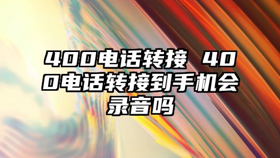 400電話轉(zhuǎn)接 400電話轉(zhuǎn)接到手機(jī)會錄音嗎