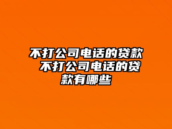 不打公司電話的貸款 不打公司電話的貸款有哪些