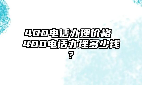 400電話辦理價格 400電話辦理多少錢?