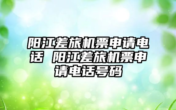 陽江差旅機票申請電話 陽江差旅機票申請電話號碼