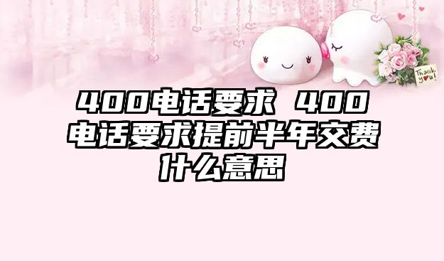 400電話要求 400電話要求提前半年交費(fèi)什么意思