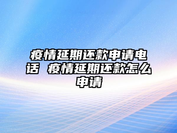 疫情延期還款申請(qǐng)電話 疫情延期還款怎么申請(qǐng)