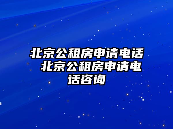 北京公租房申請(qǐng)電話 北京公租房申請(qǐng)電話咨詢