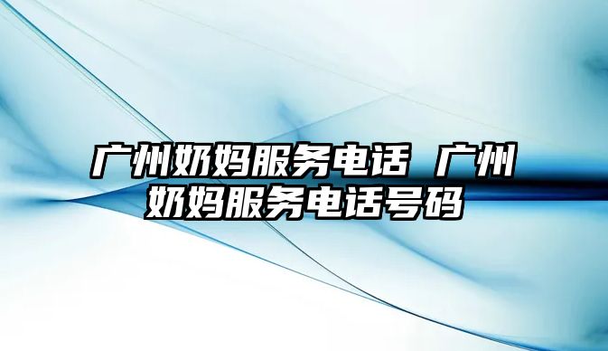 廣州奶媽服務電話 廣州奶媽服務電話號碼