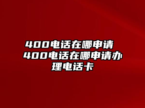 400電話在哪申請(qǐng) 400電話在哪申請(qǐng)辦理電話卡