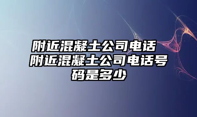 附近混凝土公司電話 附近混凝土公司電話號碼是多少